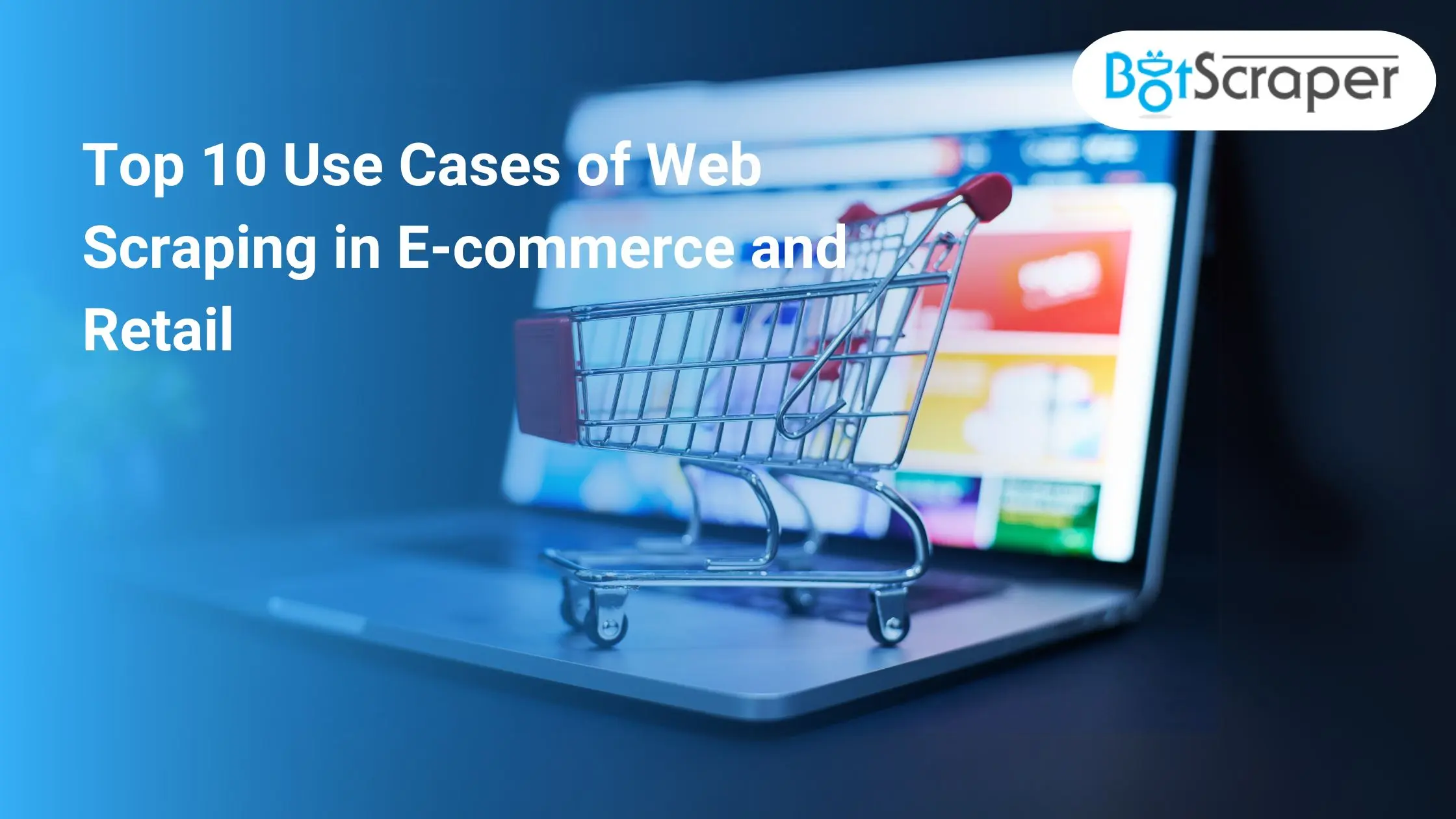 Top 10 Use Cases of Web Scraping in E-commerce and Retail